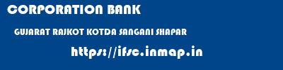 CORPORATION BANK  GUJARAT RAJKOT KOTDA SANGANI SHAPAR  ifsc code